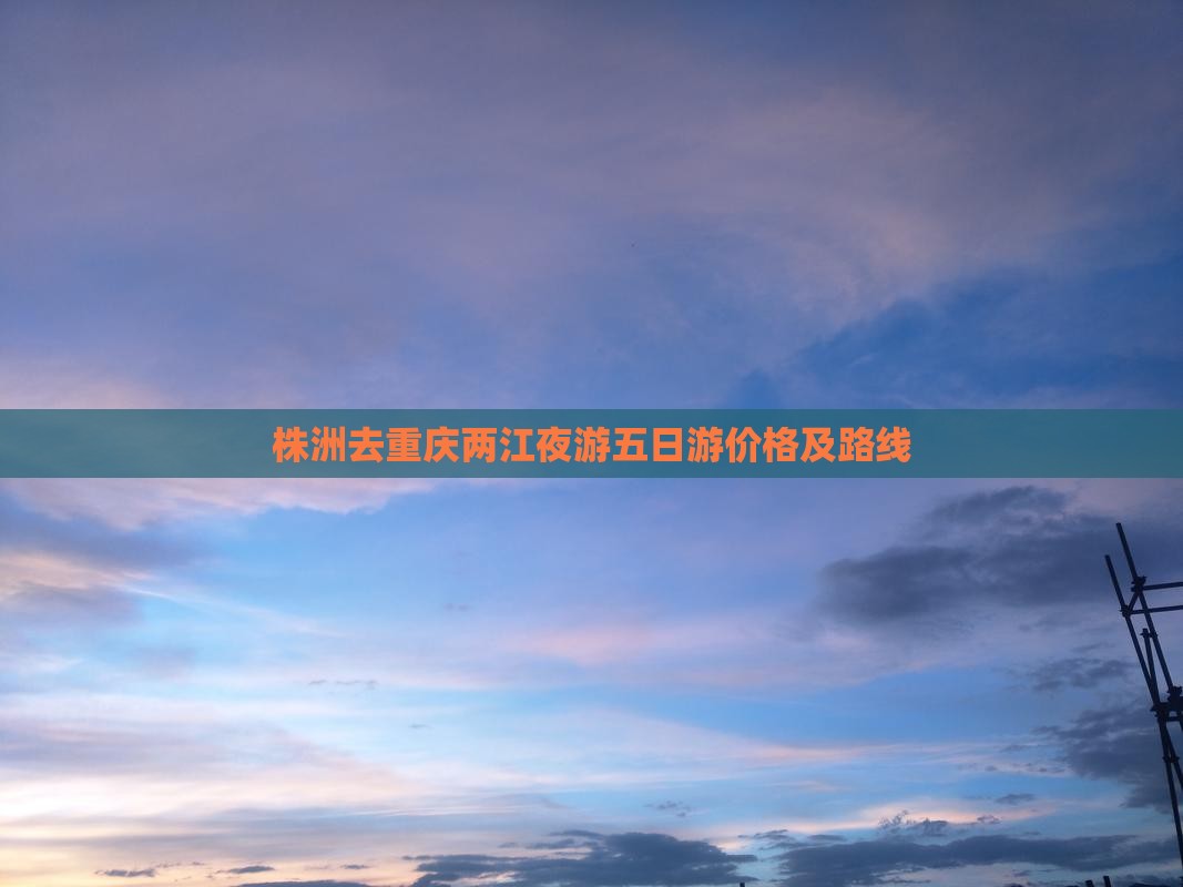 株洲去重庆两江夜游五日游价格及路线