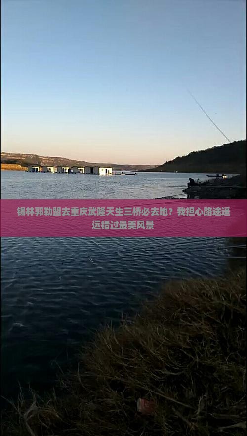 锡林郭勒盟去重庆武隆天生三桥必去地？我担心路途遥远错过最美风景
