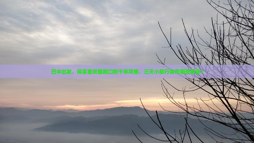 巴中出发，探索重庆磁器口的千年风情，三天小旅行会有哪些惊喜？