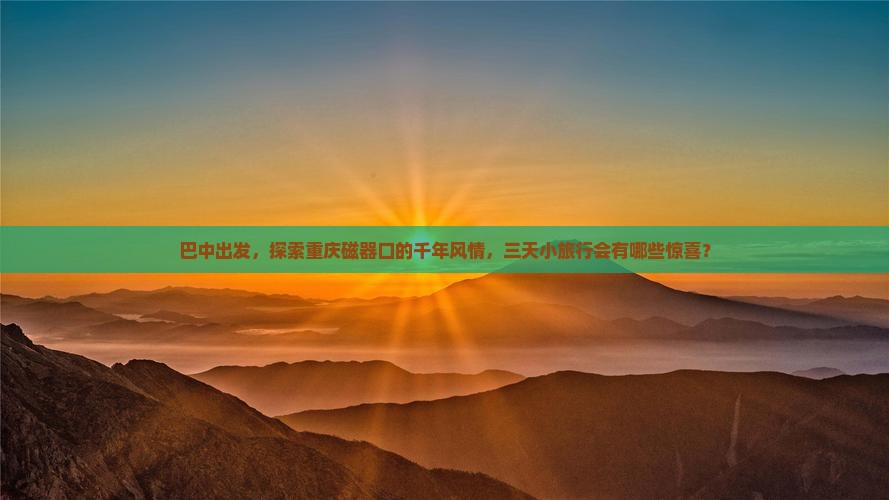 巴中出发，探索重庆磁器口的千年风情，三天小旅行会有哪些惊喜？