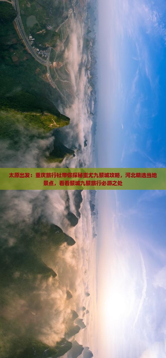 太原出发：重庆旅行社带你探秘蚩尤九黎城攻略，河北精选当地景点，看看黎城九黎旅行必游之处
