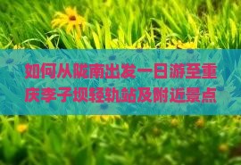 如何从陇南出发一日游至重庆李子坝轻轨站及附近景点？