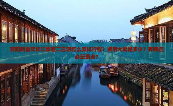 安阳到重庆长江索道二日游怎么安排行程？费用大概是多少？有哪些必玩景点？