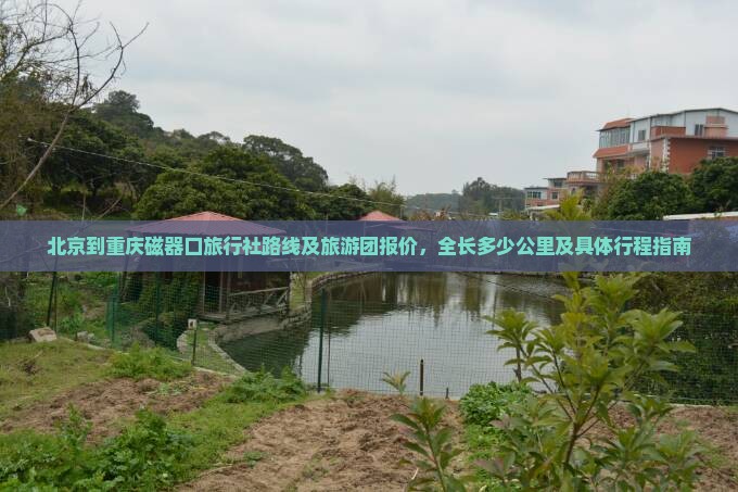 北京到重庆磁器口旅行社路线及旅游团报价，全长多少公里及具体行程指南