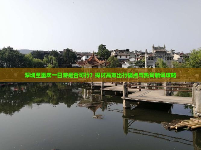 深圳至重庆一日游是否可行？探讨高效出行痛点与热词新词攻略
