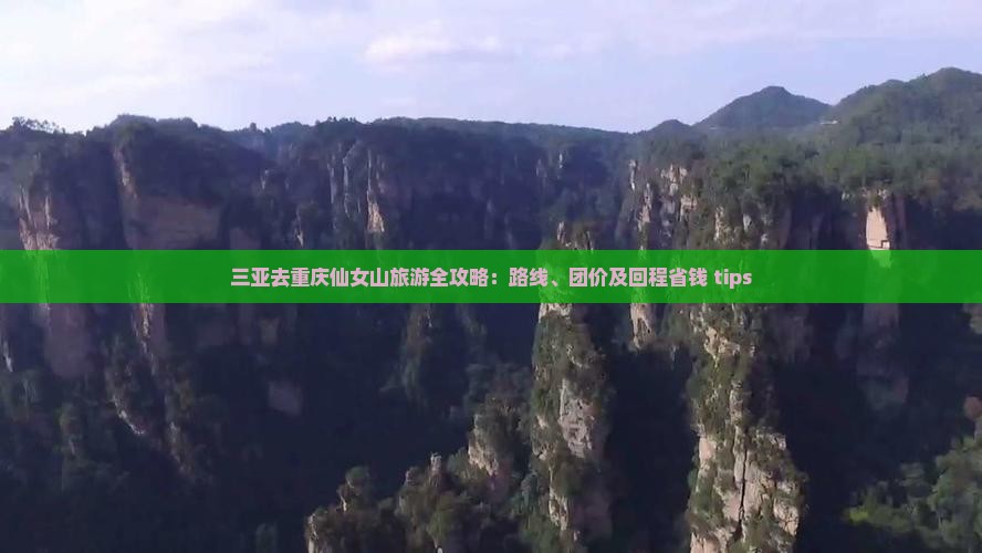 三亚去重庆仙女山旅游全攻略：路线、团价及回程省钱 tips
