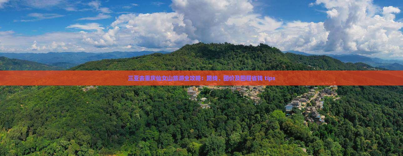 三亚去重庆仙女山旅游全攻略：路线、团价及回程省钱 tips