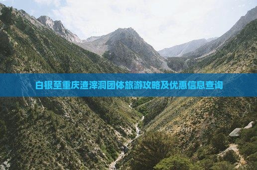 白银至重庆渣滓洞团体旅游攻略及优惠信息查询