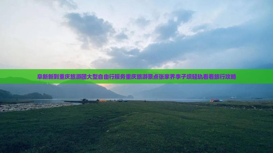 阜新新到重庆旅游团大型自由行服务重庆旅游景点张家界李子坝轻轨看看旅行攻略