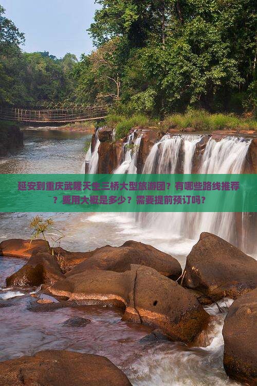 延安到重庆武隆天生三桥大型旅游团？有哪些路线推荐？费用大概是多少？需要提前预订吗？