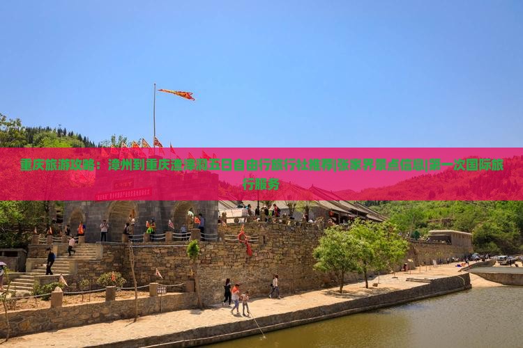 重庆旅游攻略：漳州到重庆渣滓洞五日自由行旅行社推荐|张家界景点信息|第一次国际旅行服务