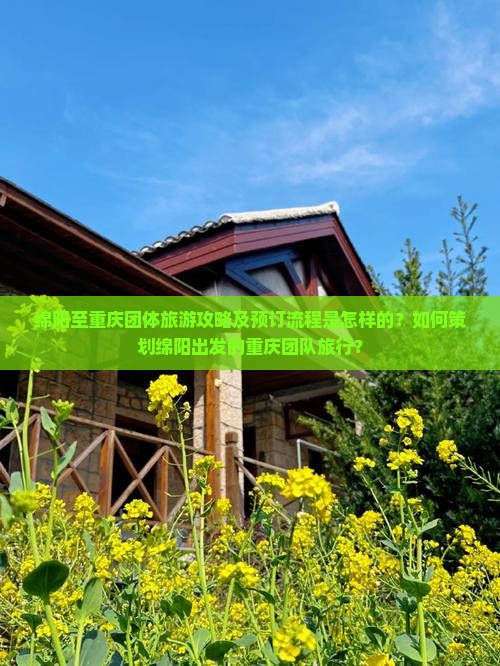 绵阳至重庆团体旅游攻略及预订流程是怎样的？如何策划绵阳出发的重庆团队旅行？