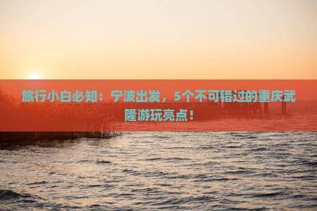 旅行小白必知：宁波出发，5个不可错过的重庆武隆游玩亮点！