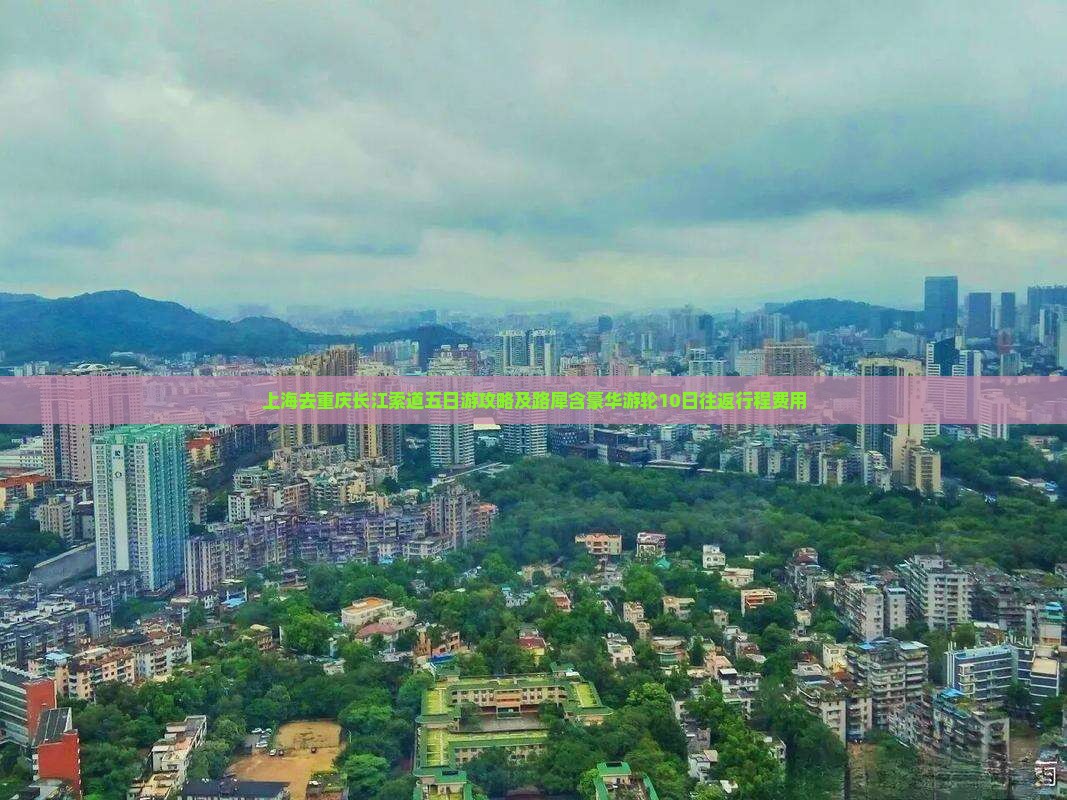 上海去重庆长江索道五日游攻略及路犀含豪华游轮10日往返行程费用