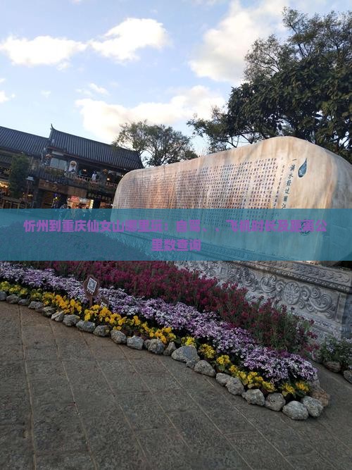 忻州到重庆仙女山哪里玩：自驾、、飞机时长及距离公里数查询