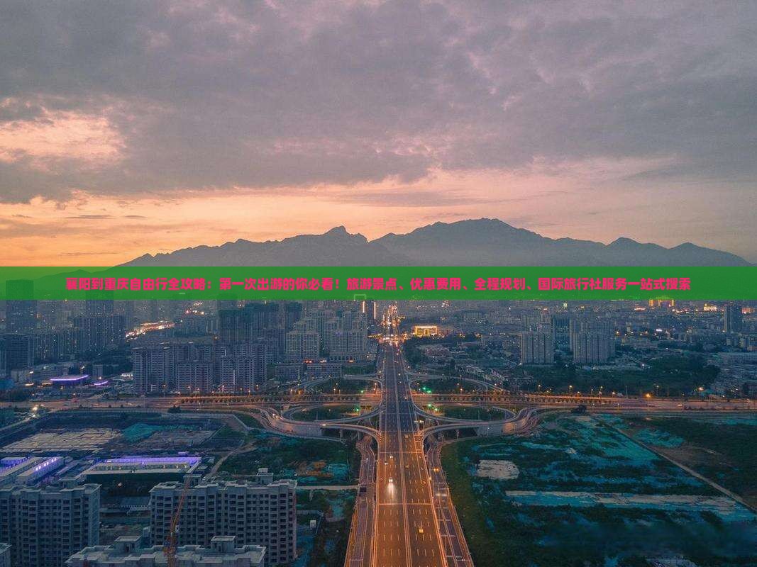 襄阳到重庆自由行全攻略：第一次出游的你必看！旅游景点、优惠费用、全程规划、国际旅行社服务一站式搜索