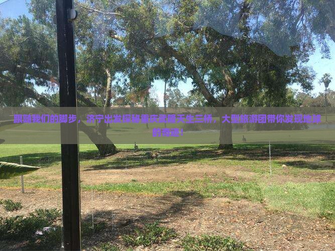 跟随我们的脚步，济宁出发探秘重庆武隆天生三桥，大型旅游团带你发现地球的奇迹！