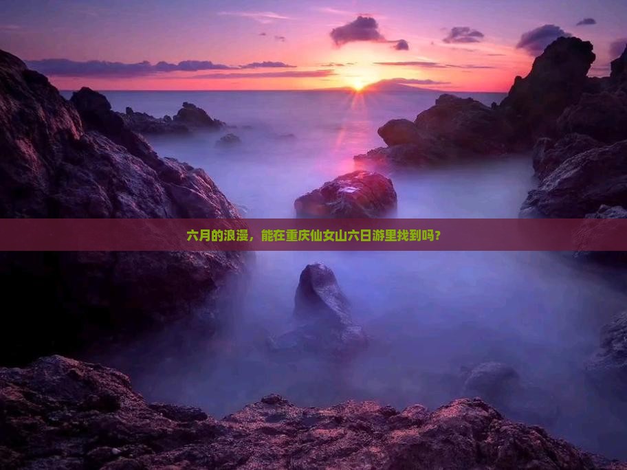六月的浪漫，能在重庆仙女山六日游里找到吗？