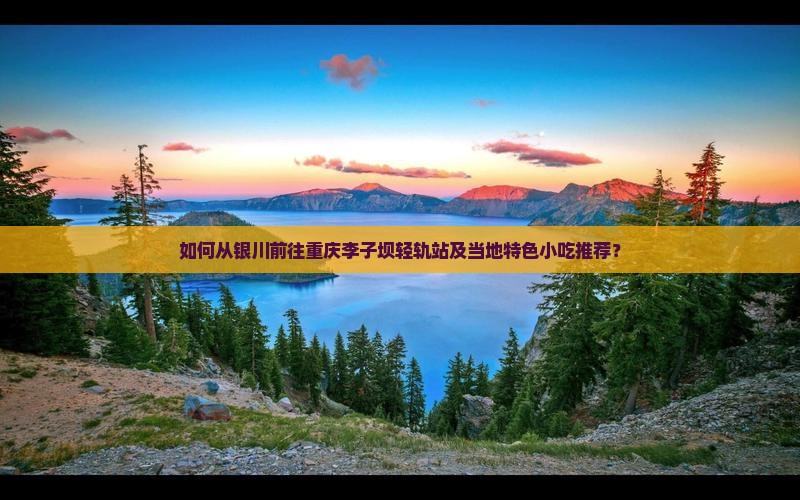 如何从银川前往重庆李子坝轻轨站及当地特色小吃推荐？