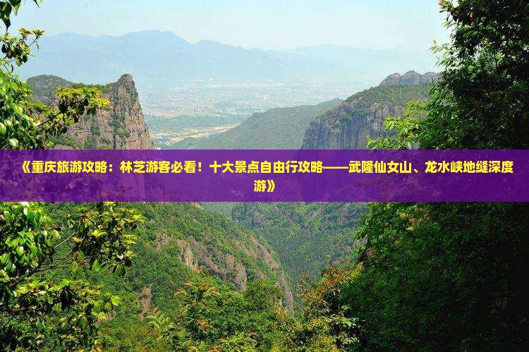 《重庆旅游攻略：林芝游客必看！十大景点自由行攻略——武隆仙女山、龙水峡地缝深度游》