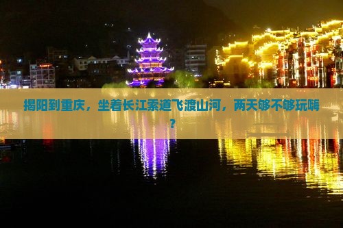 揭阳到重庆，坐着长江索道飞渡山河，两天够不够玩嗨？