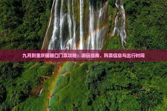 九月到重庆磁器口门票攻略：游玩指南、购票信息与出行时间