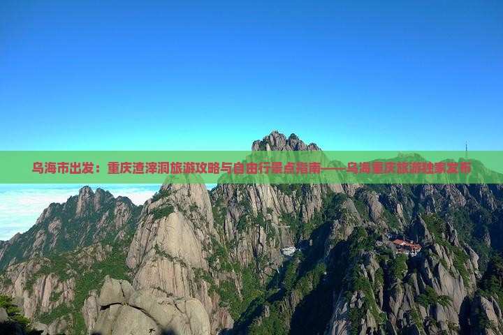 乌海市出发：重庆渣滓洞旅游攻略与自由行景点指南——乌海重庆旅游独家发布
