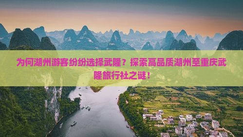 为何湖州游客纷纷选择武隆？探索高品质湖州至重庆武隆旅行社之谜！