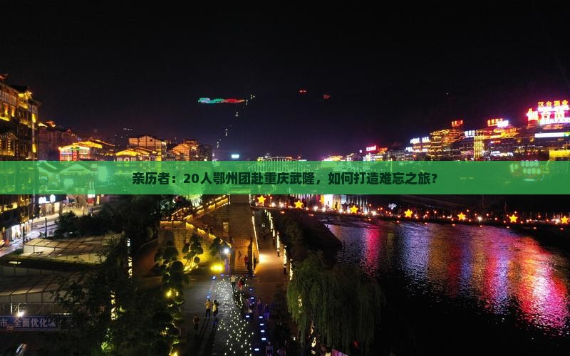 亲历者：20人鄂州团赴重庆武隆，如何打造难忘之旅？