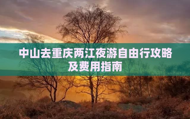 中山去重庆两江夜游自由行攻略及费用指南