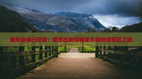 重庆自由行攻略：莱芜出发探秘龙水峡地缝景区之旅