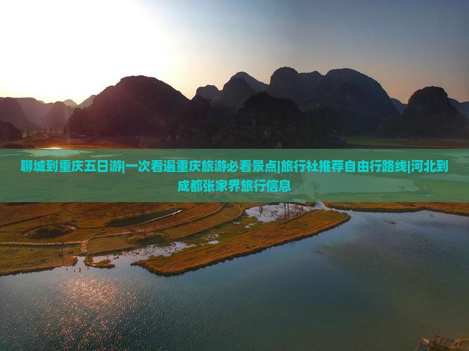 聊城到重庆五日游|一次看遍重庆旅游必看景点|旅行社推荐自由行路线|河北到成都张家界旅行信息