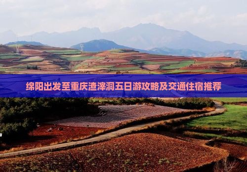 绵阳出发至重庆渣滓洞五日游攻略及交通住宿推荐