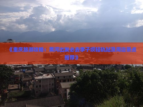 《重庆旅游攻略：黑河出发必去李子坝轻轨站及周边景点推荐》