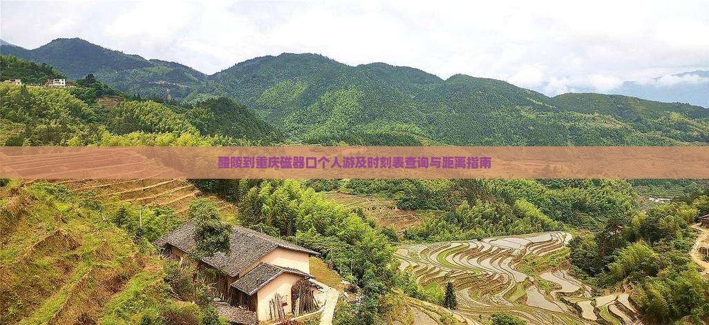 醴陵到重庆磁器口个人游及时刻表查询与距离指南