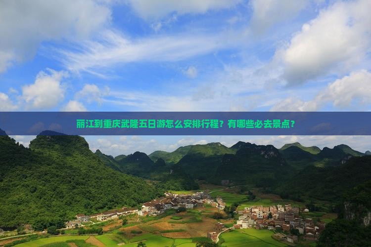 丽江到重庆武隆五日游怎么安排行程？有哪些必去景点？
