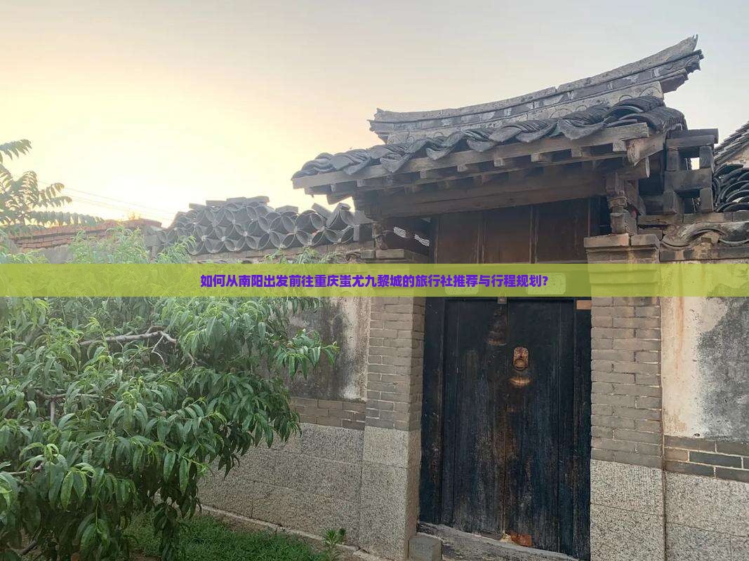 如何从南阳出发前往重庆蚩尤九黎城的旅行社推荐与行程规划？