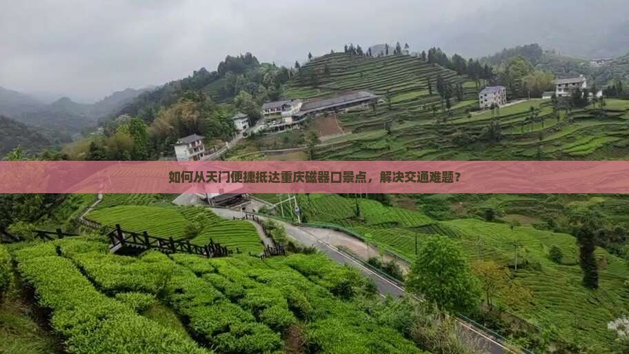 如何从天门便捷抵达重庆磁器口景点，解决交通难题？