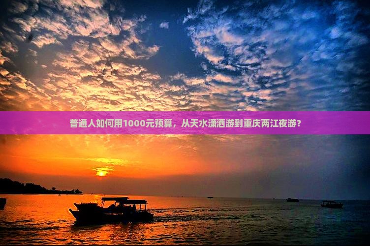普通人如何用1000元预算，从天水潇洒游到重庆两江夜游？