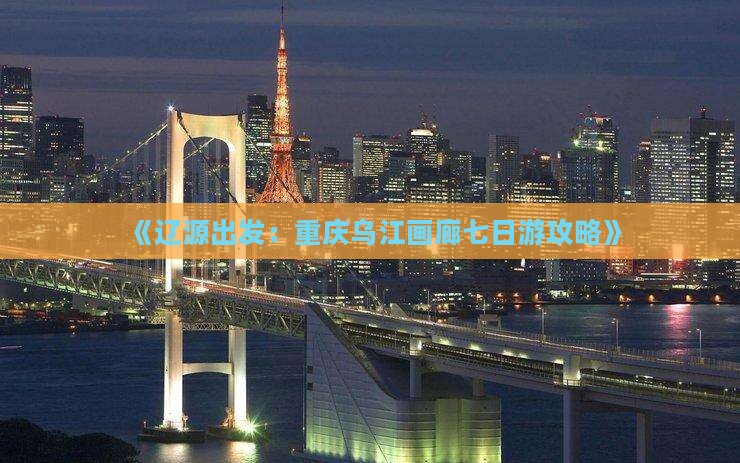 《辽源出发：重庆乌江画廊七日游攻略》