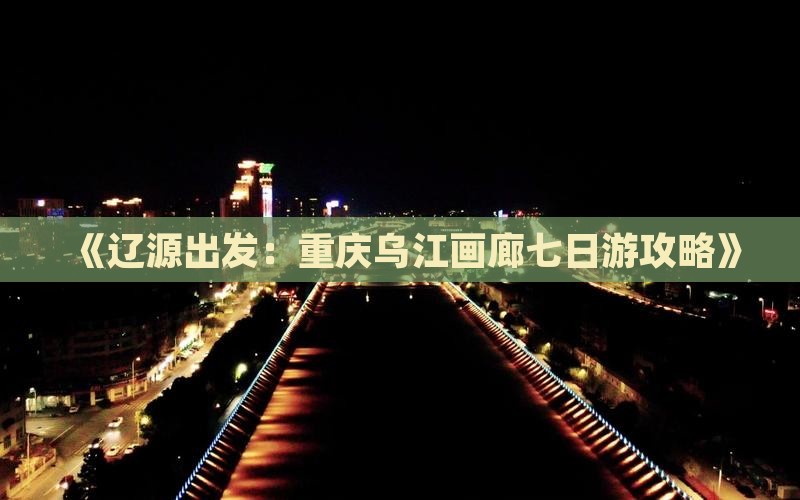 《辽源出发：重庆乌江画廊七日游攻略》