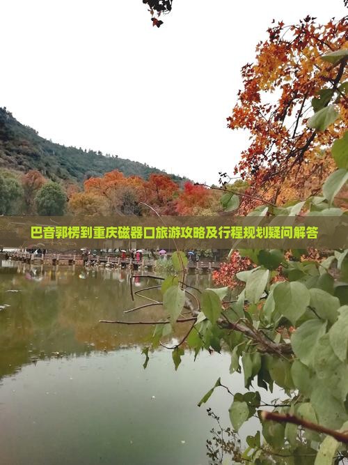 巴音郭楞到重庆磁器口旅游攻略及行程规划疑问解答
