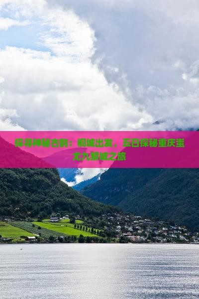探寻神秘古韵：桐城出发，五日探秘重庆蚩尤九黎城之旅