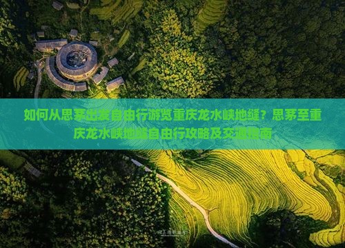 如何从思茅出发自由行游览重庆龙水峡地缝？思茅至重庆龙水峡地缝自由行攻略及交通指南