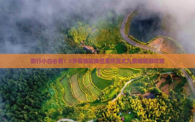 旅行小白必看！5步解锁陇南至重庆蚩尤九黎城畅游攻略