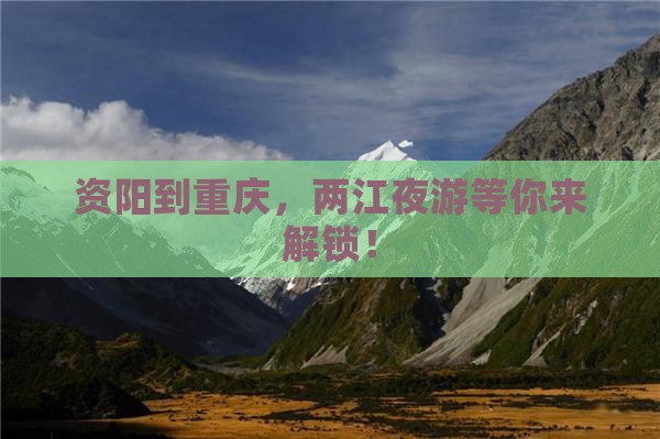 资阳到重庆，两江夜游等你来解锁！
