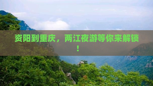 资阳到重庆，两江夜游等你来解锁！