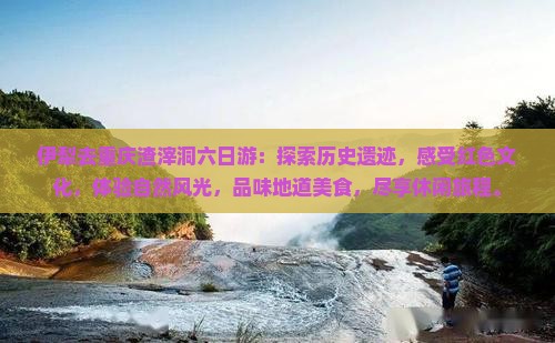 伊犁去重庆渣滓洞六日游