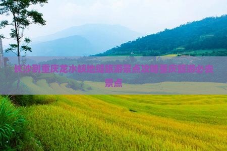 长沙去重庆龙水峡地缝必去地
