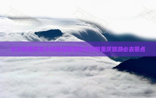 长沙去重庆龙水峡地缝必去地